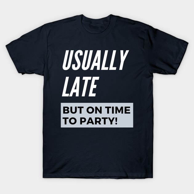 Usually Late But On Time To Party T-Shirt by LegitHooligan